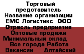 Торговый представитель › Название организации ­ ЕМС Логистикс, ООО › Отрасль предприятия ­ Оптовые продажи › Минимальный оклад ­ 1 - Все города Работа » Вакансии   . Алтайский край,Алейск г.